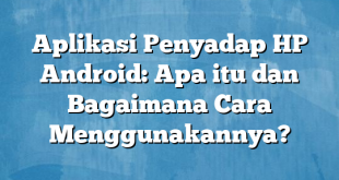 Aplikasi Penyadap HP Android: Apa itu dan Bagaimana Cara Menggunakannya?