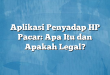 Aplikasi Penyadap HP Pacar: Apa Itu dan Apakah Legal?