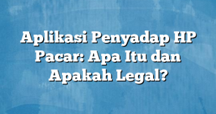 Aplikasi Penyadap HP Pacar: Apa Itu dan Apakah Legal?