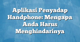 Aplikasi Penyadap Handphone: Mengapa Anda Harus Menghindarinya