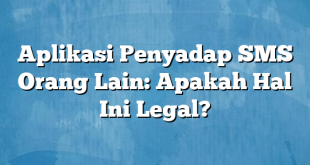 Aplikasi Penyadap SMS Orang Lain: Apakah Hal Ini Legal?