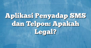 Aplikasi Penyadap SMS dan Telpon: Apakah Legal?