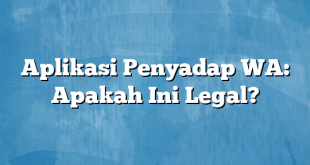 Aplikasi Penyadap WA: Apakah Ini Legal?