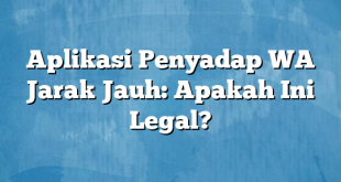 Aplikasi Penyadap WA Jarak Jauh: Apakah Ini Legal?