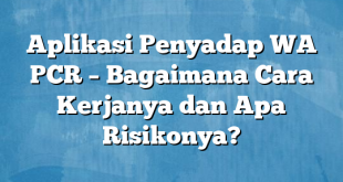 Aplikasi Penyadap WA PCR – Bagaimana Cara Kerjanya dan Apa Risikonya?