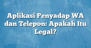 Aplikasi Penyadap WA dan Telepon: Apakah Itu Legal?