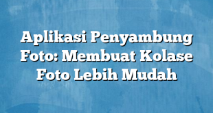 Aplikasi Penyambung Foto: Membuat Kolase Foto Lebih Mudah