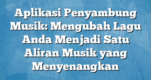 Aplikasi Penyambung Musik: Mengubah Lagu Anda Menjadi Satu Aliran Musik yang Menyenangkan