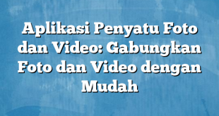 Aplikasi Penyatu Foto dan Video: Gabungkan Foto dan Video dengan Mudah