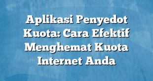 Aplikasi Penyedot Kuota: Cara Efektif Menghemat Kuota Internet Anda