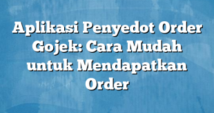 Aplikasi Penyedot Order Gojek: Cara Mudah untuk Mendapatkan Order