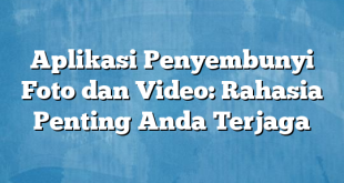 Aplikasi Penyembunyi Foto dan Video: Rahasia Penting Anda Terjaga