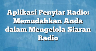 Aplikasi Penyiar Radio: Memudahkan Anda dalam Mengelola Siaran Radio