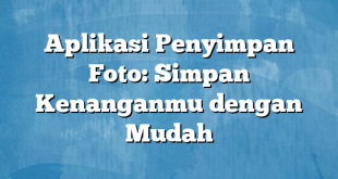 Aplikasi Penyimpan Foto: Simpan Kenanganmu dengan Mudah