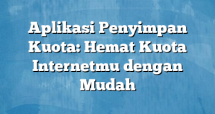 Aplikasi Penyimpan Kuota: Hemat Kuota Internetmu dengan Mudah