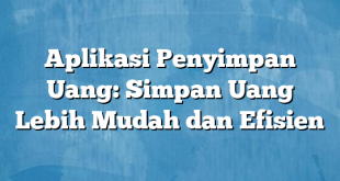 Aplikasi Penyimpan Uang: Simpan Uang Lebih Mudah dan Efisien