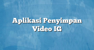 Aplikasi Penyimpan Video IG