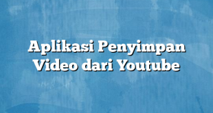 Aplikasi Penyimpan Video dari Youtube