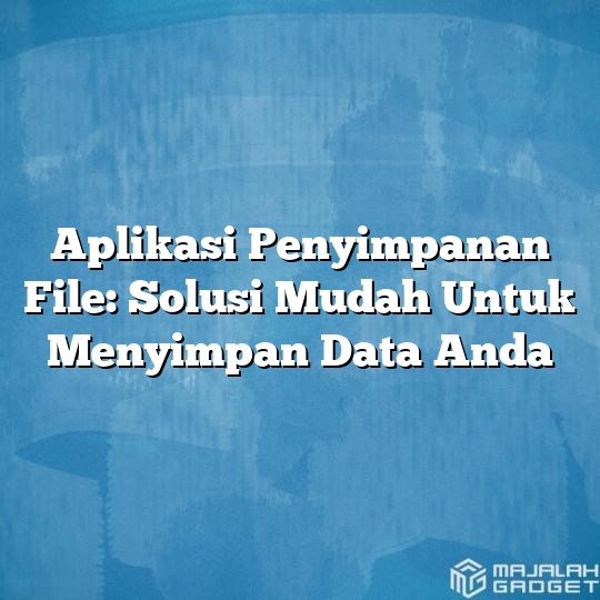 Aplikasi Penyimpanan File Solusi Mudah Untuk Menyimpan Data Anda Majalah Gadget 8013