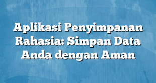 Aplikasi Penyimpanan Rahasia: Simpan Data Anda dengan Aman