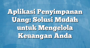 Aplikasi Penyimpanan Uang: Solusi Mudah untuk Mengelola Keuangan Anda