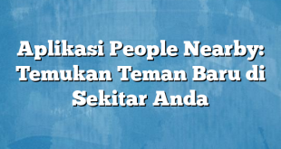 Aplikasi People Nearby: Temukan Teman Baru di Sekitar Anda