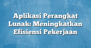 Aplikasi Perangkat Lunak: Meningkatkan Efisiensi Pekerjaan