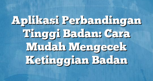 Aplikasi Perbandingan Tinggi Badan: Cara Mudah Mengecek Ketinggian Badan