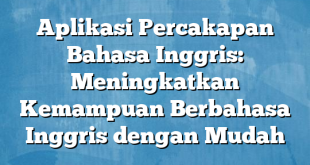 Aplikasi Percakapan Bahasa Inggris: Meningkatkan Kemampuan Berbahasa Inggris dengan Mudah