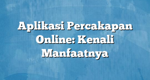 Aplikasi Percakapan Online: Kenali Manfaatnya