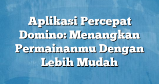 Aplikasi Percepat Domino: Menangkan Permainanmu Dengan Lebih Mudah