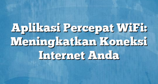 Aplikasi Percepat WiFi: Meningkatkan Koneksi Internet Anda