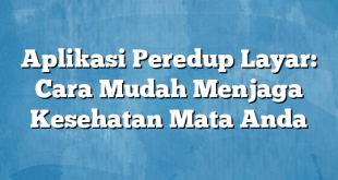 Aplikasi Peredup Layar: Cara Mudah Menjaga Kesehatan Mata Anda