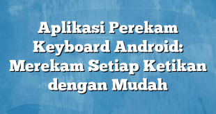 Aplikasi Perekam Keyboard Android: Merekam Setiap Ketikan dengan Mudah