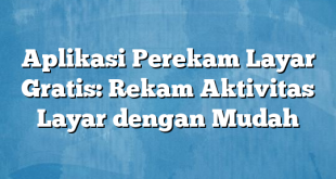 Aplikasi Perekam Layar Gratis: Rekam Aktivitas Layar dengan Mudah