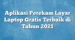 Aplikasi Perekam Layar Laptop Gratis Terbaik di Tahun 2021