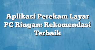 Aplikasi Perekam Layar PC Ringan: Rekomendasi Terbaik