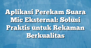 Aplikasi Perekam Suara Mic Eksternal: Solusi Praktis untuk Rekaman Berkualitas