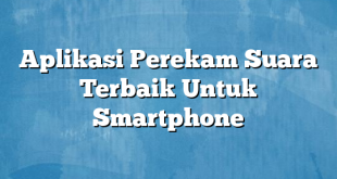 Aplikasi Perekam Suara Terbaik Untuk Smartphone