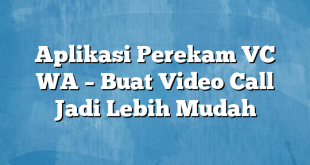 Aplikasi Perekam VC WA – Buat Video Call Jadi Lebih Mudah