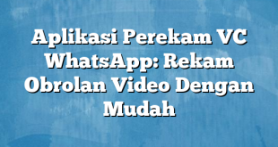 Aplikasi Perekam VC WhatsApp: Rekam Obrolan Video Dengan Mudah