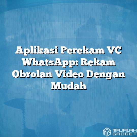 Aplikasi Perekam Vc Whatsapp Rekam Obrolan Video Dengan Mudah Majalah Gadget 4947