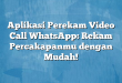 Aplikasi Perekam Video Call WhatsApp: Rekam Percakapanmu dengan Mudah!