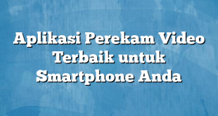 Aplikasi Perekam Video Terbaik untuk Smartphone Anda