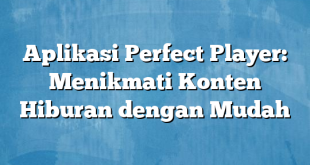 Aplikasi Perfect Player: Menikmati Konten Hiburan dengan Mudah