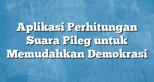 Aplikasi Perhitungan Suara Pileg untuk Memudahkan Demokrasi