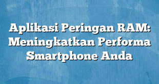 Aplikasi Peringan RAM: Meningkatkan Performa Smartphone Anda