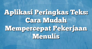 Aplikasi Peringkas Teks: Cara Mudah Mempercepat Pekerjaan Menulis