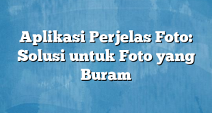 Aplikasi Perjelas Foto: Solusi untuk Foto yang Buram