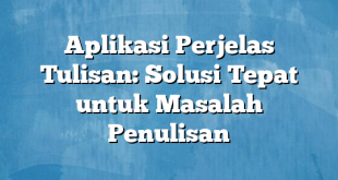 Aplikasi Perjelas Tulisan: Solusi Tepat untuk Masalah Penulisan